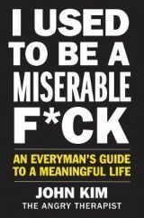 I Used to Be a Miserable F*ck. An Everyman´s Guide to a Meaningful Life (J.Kim) KK