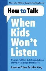 How to Talk When Kids Won´t Listen : Dealing with Whining, Fighting, Meltdowns and Other Challenges