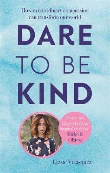 Dare to be Kind: How Extraordinary Compassion Can Transform Our World