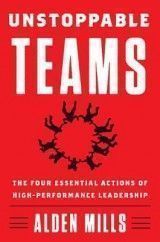 Unstoppable Teams: The Four Essential Actions of High-Performance Leadership