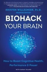 Biohack Your Brain : How To Boost Cognitive Health, Performance & Power