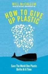 How to Give Up Plastic: A Guide to Changing the World, One Plastic Bottle at a Time. From the Head of Oceans at Greenpeace and spokesperson for their anti-plastic campaign