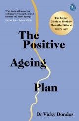 The Positive Ageing Plan : The Expert Guide to Healthy, Beautiful Skin at Every Age