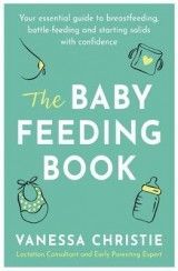 The Baby Feeding Book: Your essential guide to breastfeeding, bottle-feeding and starting solids with confidence
