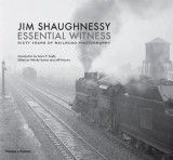 Jim Shaughnessy: Essential Witness: Sixty Years of Railroad Photography