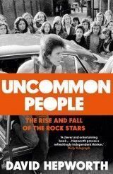 Uncommon People. The Rise and Fall of the Rock Stars 1955-1994 (D.Hepworth) PB