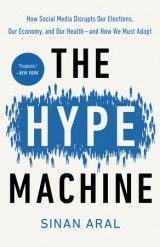 The Hype Machine : How Social Media Disrupts Our Elections, Our Economy, and Our Health--And How We Must Adapt