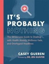 It's Probably Nothing: The Stress-Less Guide to Dealing with Health Anxiety, Wellness Fads, and Overhyped Headlines