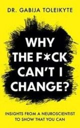 Why the F*ck Can't I Change?: Insights from a neuroscientist to show that you can