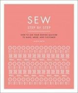 Sew Step by Step: How to Use Your Sewing Machine to Make, Mend, and Customize
