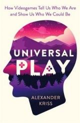 Universal Play: How Videogames Tell Us Who We Are and Show Us Who We Could Be