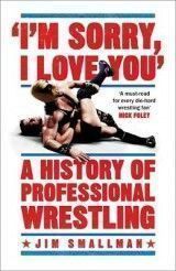 I'm Sorry, I Love You: A History of Professional Wrestling