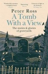 A Tomb With a View - The Stories & Glories of Graveyards: A Financial Times Book of the Year
