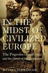 In the Midst of Civilized Europe : The Pogroms of 1918-1921 and the Onset of the Holocaust