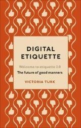 Digital Etiquette: Everything you wanted to know about modern manners but were afraid to ask