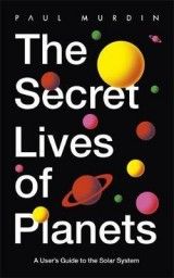 The Secret Lives of Planets : A User´s Guide to the Solar System - BBC Sky At Night´s Best Astronomy and Space Books of 2019