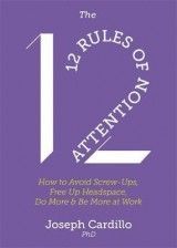 The 12 Rules of Attention: How to Avoid Screw-Ups, Free Up Headspace, Do More & Be More At Work