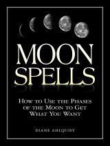 Moon Spells : How to Use the Phases of the Moon to Get What You Want