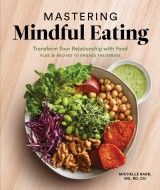 Mastering Mindful Eating : Transform Your Relationship with Food, Plus 30 Recipes to Engage the Senses