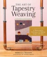Art of Tapestry Weaving: A Complete Guide to Mastering the Techniques for Making Images with Yarn