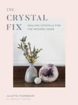 The Crystal Fix: Healing Crystals for the Modern Home