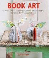 Book Art: Creative Ideas to Transform Your Books into Decorations, Stationery, Display Scenes, and More