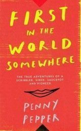 First in the World Somewhere: The True Adventures of a Scribbler, Siren, Saucepot and Pioneer