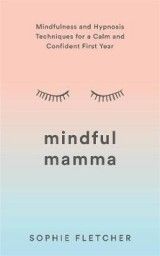 Mindful Mamma: Mindfulness and Hypnosis Techniques for a Calm and Confident First Year
