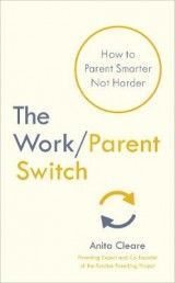 The Work/Parent Switch: How to Parent Smarter Not Harder