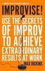 Improvise!: Use the Secrets of Improv to Achieve Extraordinary Results at Work