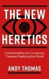 The New Heretics : Understanding the Conspiracy Theories Polarizing the World