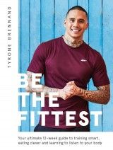 Be the Fittest : Your Ultimate 12-week Guide to Training Smart, Eating Clever and Learning to Listen to Your Body