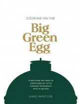 Cooking on the Big Green Egg : Everything You Need to Know From Set-up to Cooking Techniques, with 70 Recipes