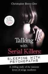Talking with Serial Killers: Sleeping with Psychopaths : A chilling study of the innocent lovers of savage murderers