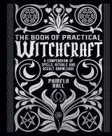 The Book of Practical Witchcraft : A Compendium of Spells, Rituals and Occult Knowledge