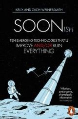Soonish: Ten Emerging Technologies That Will Improve and/or Ruin Everything
