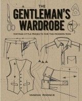 Gentleman´s Wardrobe: Vintage-Style Projects to Make for the Modern Man