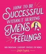 How to Be Successful Without Hurting Men´s Feelings : Non-threatening Leadership Strategies for Women