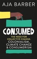 Consumed: The need for collective change; colonialism, climate change & consumerism
