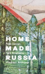 Home Made Russia : Post-Soviet Folk Artefacts