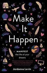 Make It Happen : Manifest the Life of Your Dreams