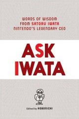 Ask Iwata. Words of Wisdom from Satoru Iwata, Nintendo´s Legendary CEO