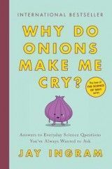 Why Do Onions Make Me Cry?: Answers to Everyday Science Questions You've Always Wanted to Ask