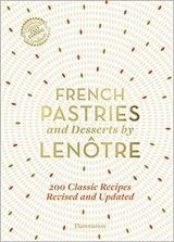 French Pastries and Desserts by Lenotre : More than 200 Classic Recipes