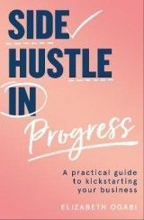 Side Hustle in Progress: A Practical Guide to Kickstarting Your Business