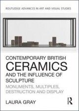 Contemporary British Ceramics and the Influence of Sculpture: Monuments, Multiples, Destruction and Display