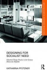 Designing for Socialist Need: Industrial Design Practice in the German Democratic Republic