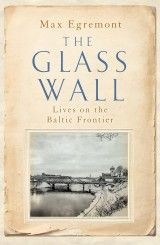 The Glass Wall : Lives on the Baltic Frontier