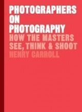 Photographers on Photography: How the Masters See, Think and Shoot