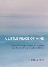 A Little Peace of Mind: The Revolutionary Solution for Freedom from Anxiety, Panic Attacks and Stress